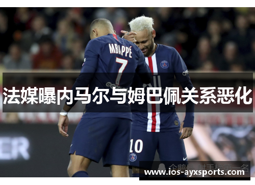 法媒曝内马尔与姆巴佩关系恶化　